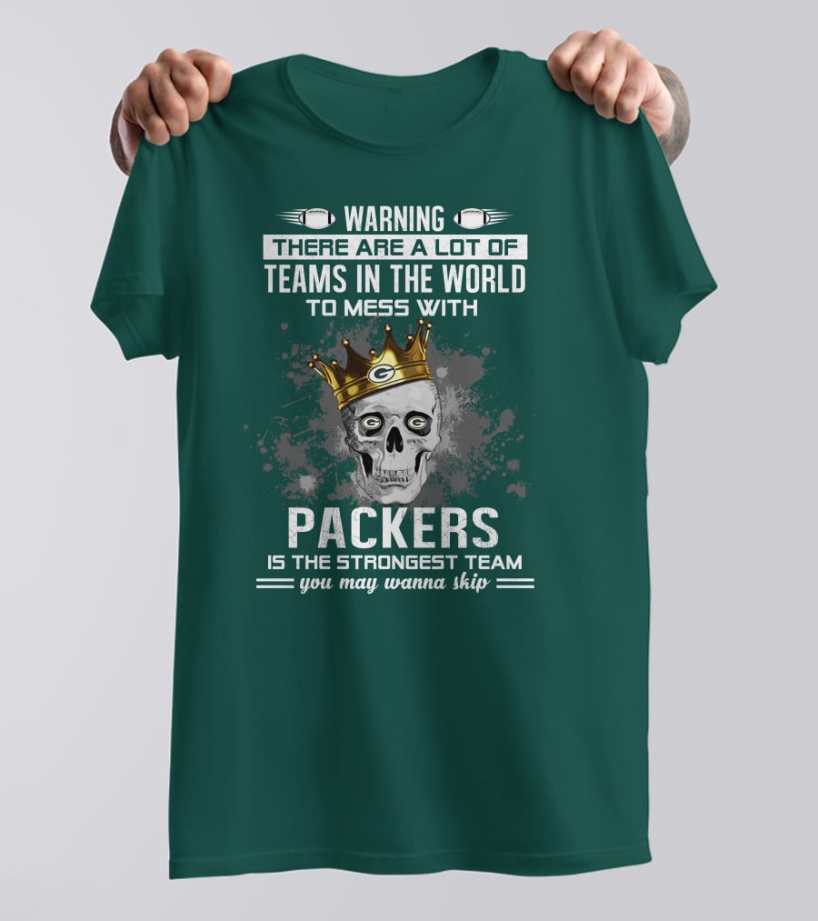 WARNING THERE ARE A LOT OF TEAMS IN THE WORLD TO MESS WITH PACKERS IS THE STRONGEST TEAM YOU MAY WANNA SKIP T-Shirt