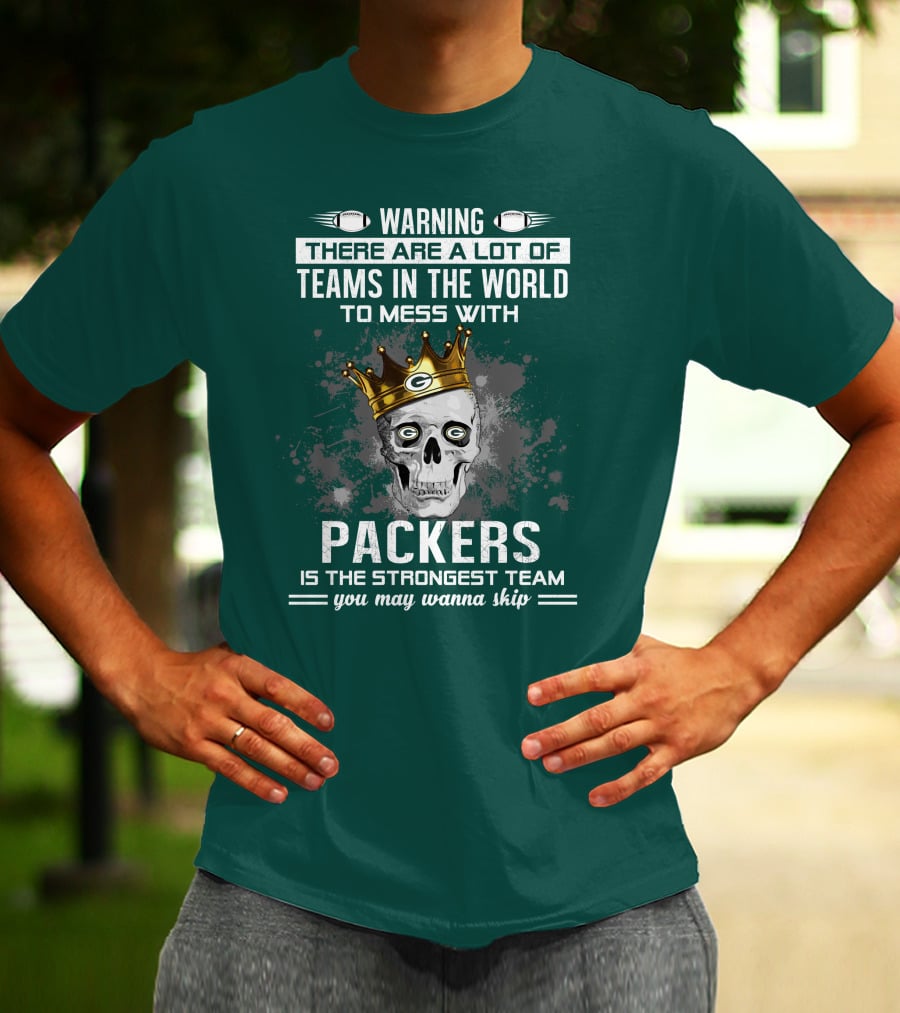 WARNING THERE ARE A LOT OF TEAMS IN THE WORLD TO MESS WITH PACKERS IS THE STRONGEST TEAM YOU MAY WANNA SKIP T-Shirt