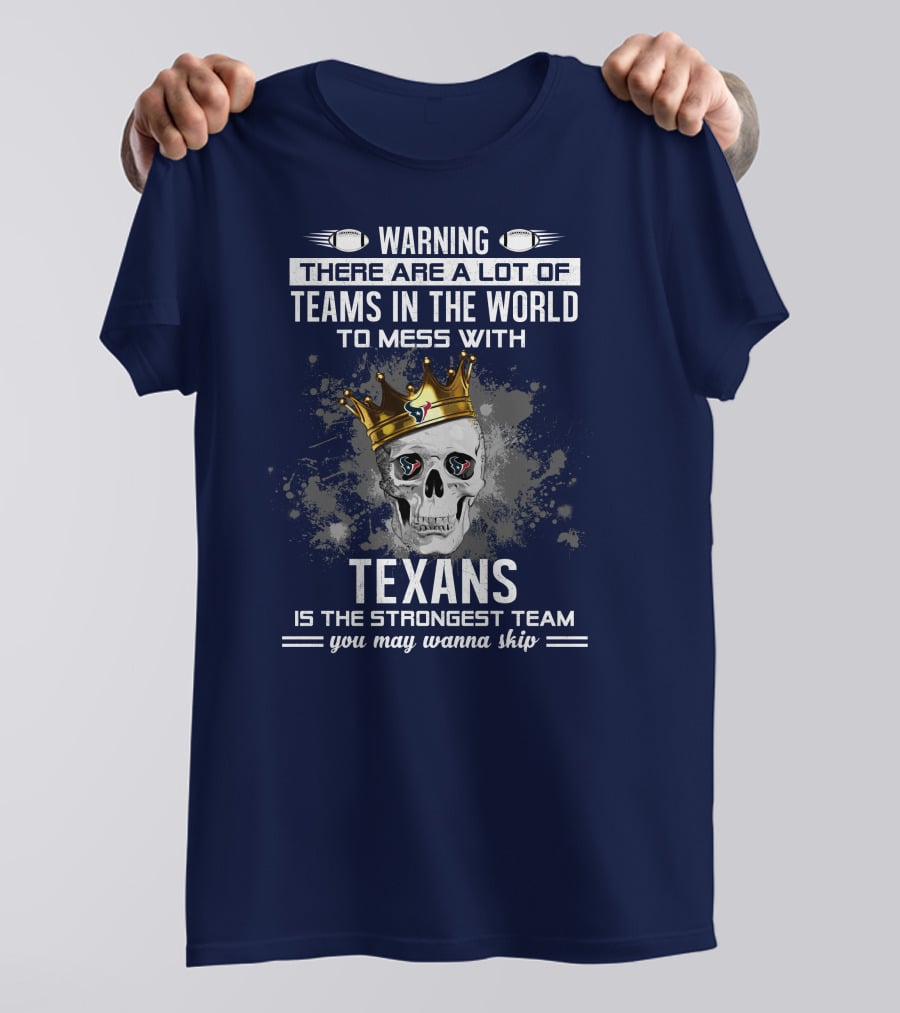 Warning There Are A Lot Of Teams In The World To Mess With Texans Is The Strongest Team You May Wanna Skip T-Shirt