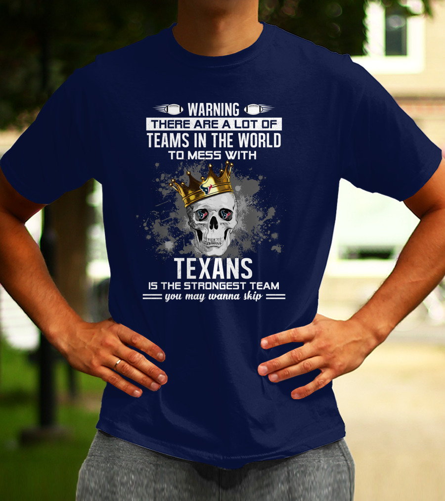 Warning There Are A Lot Of Teams In The World To Mess With Texans Is The Strongest Team You May Wanna Skip T-Shirt