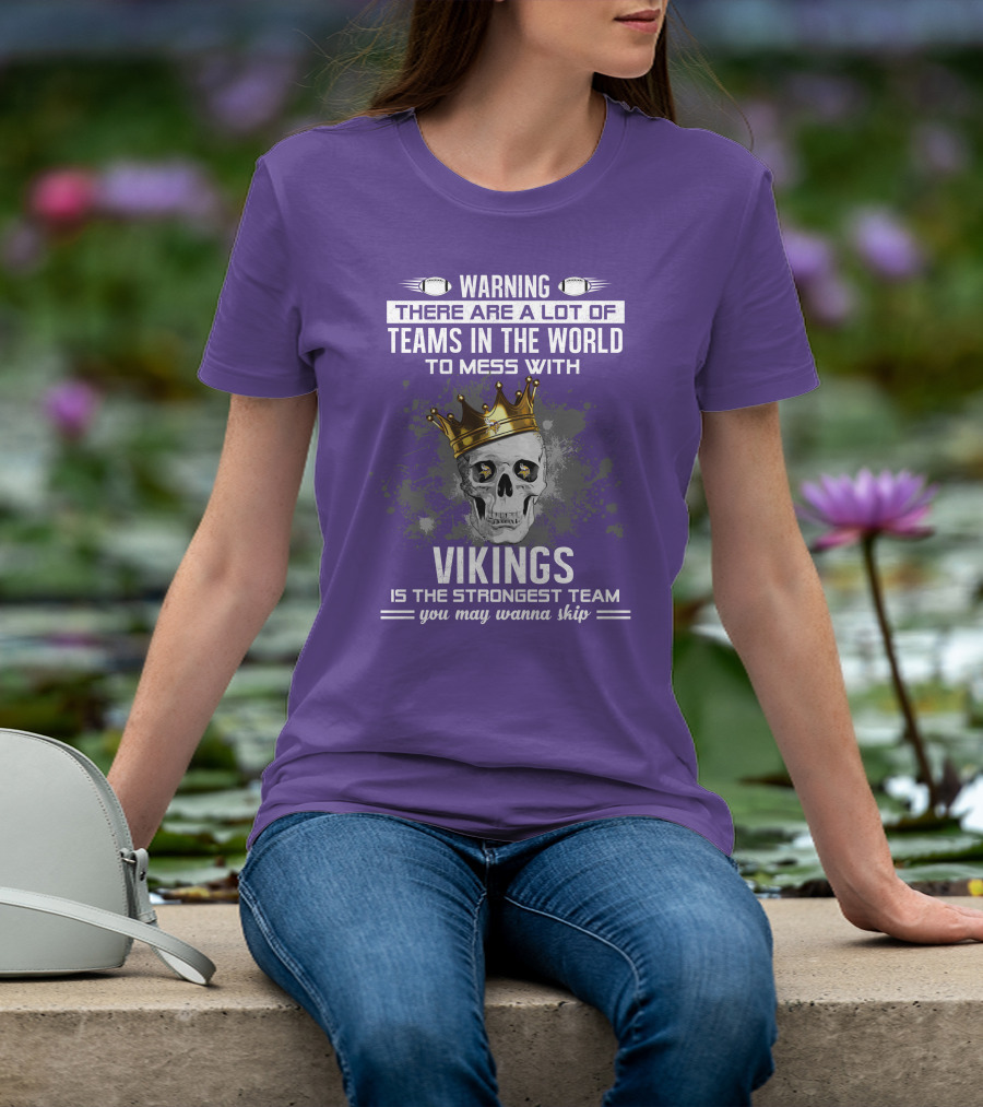 Warning There Are A Lot Of Teams In The World To Mess With Vikings Is The Strongest Team You May Wanna Skip T-Shirt