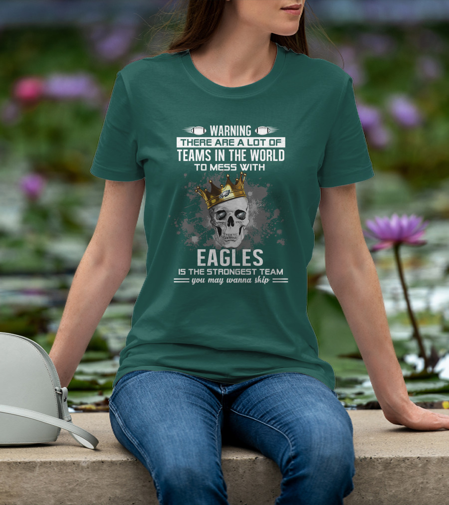 Warning There Are A Lot Of Teams In The World To Mess With Eagles Is The Strongest Team You May Wanna Skip T-Shirt