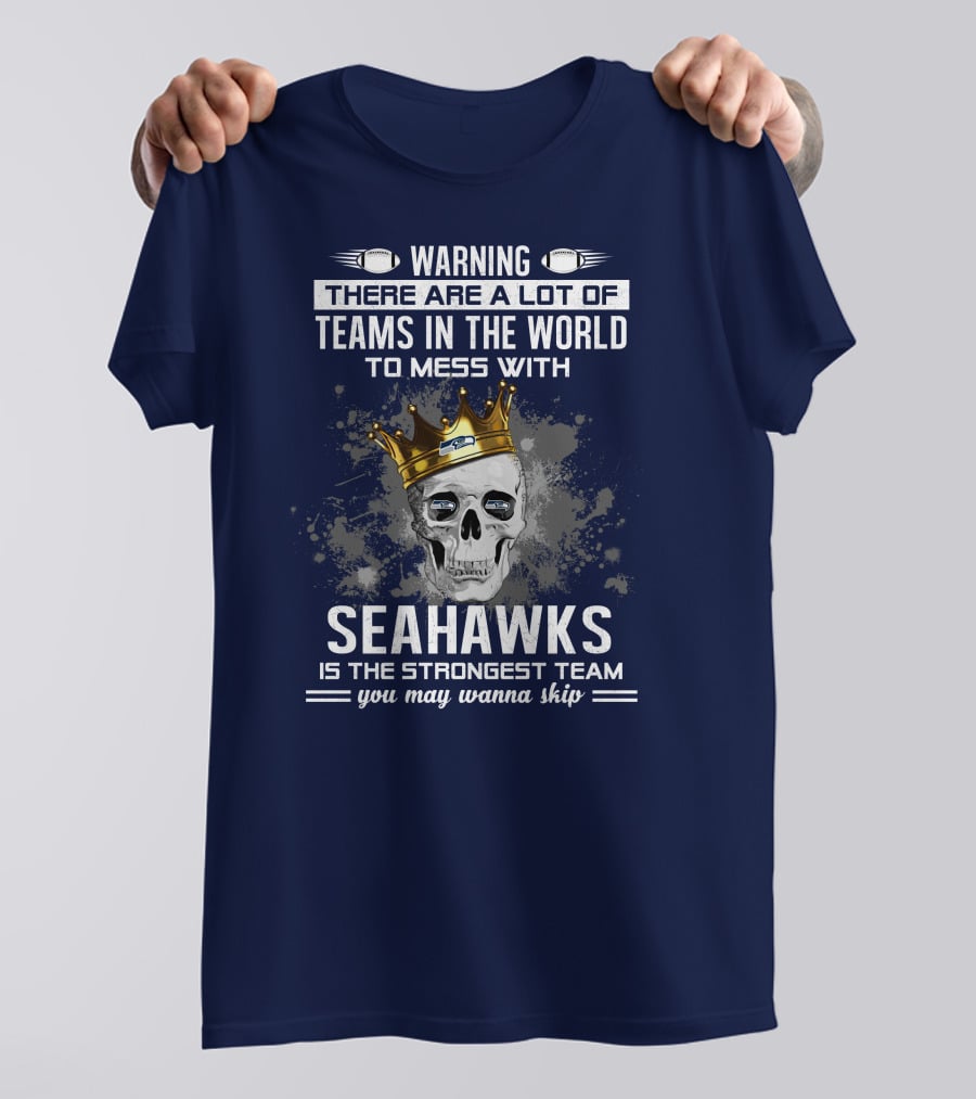 Warning There Are A Lot Of Teams In The World To Mess With Seahawks Is The Strongest Team You May Wanna Skip T-Shirt