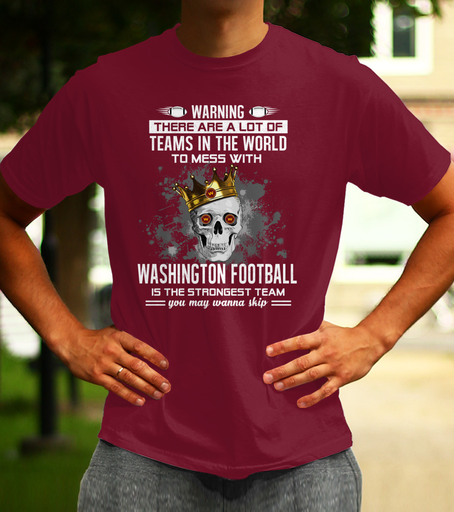 Warning There Are A Lot Of Teams In The World To Mess With Washington Football Is The Strongest Team You May Wanna Skip T-Shirt