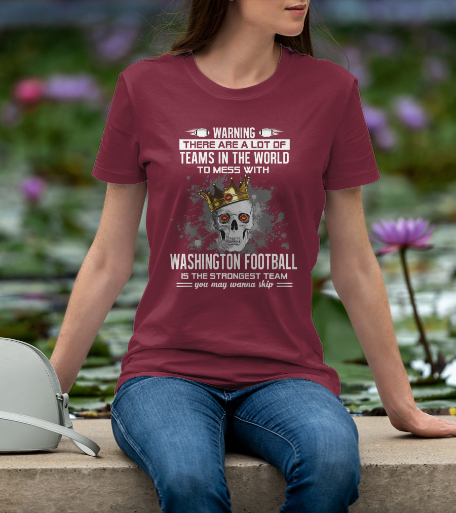 Warning There Are A Lot Of Teams In The World To Mess With Washington Football Is The Strongest Team You May Wanna Skip T-Shirt