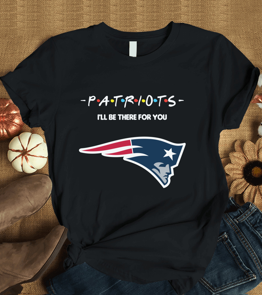 New England Patriots I'll Be There For You Patriots T-Shirt