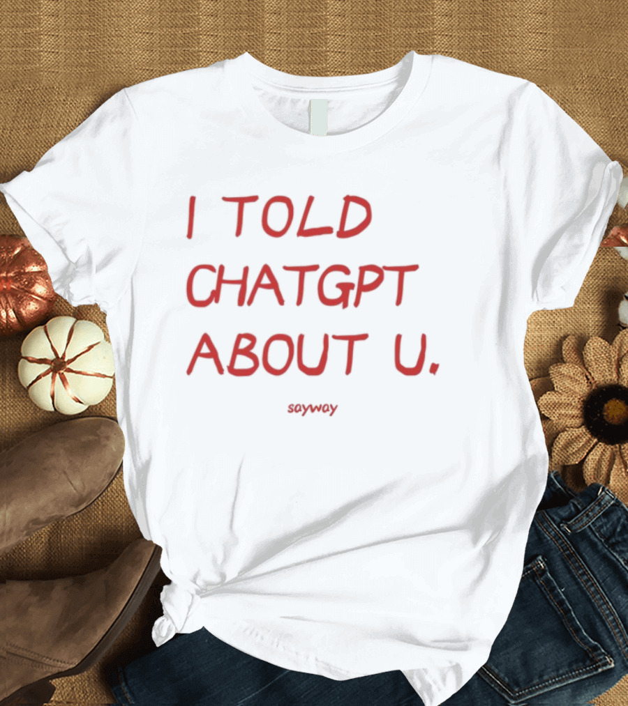 I Told ChatGPT About U Sayway Red Text T-Shirt