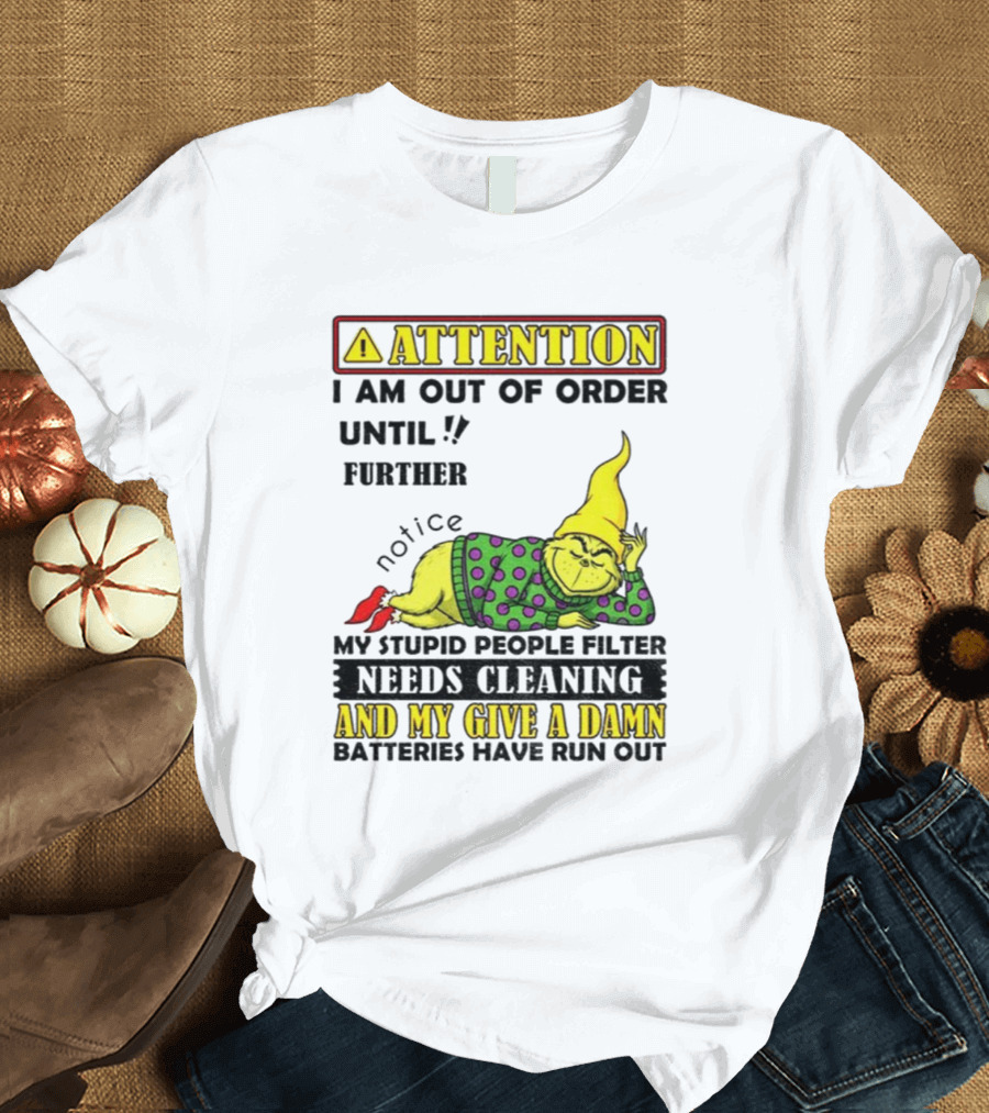 Funny Grinch Attention I Am Out Of Order Until Further Notice My Stupid People Filter Needs Cleaning And My Give A Damn Batteries Have Run Out T-Shirt