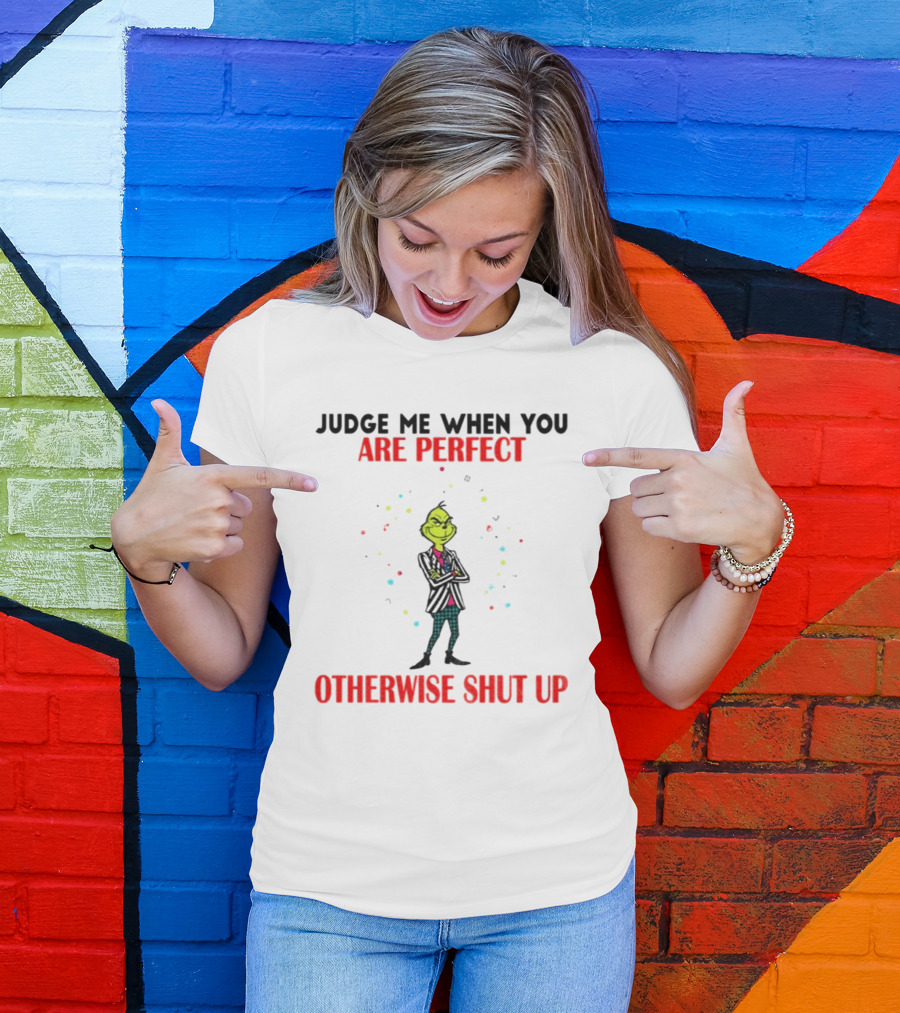 Grinch Judge Me When You Are Perfect Otherwise Shut Up T-Shirt