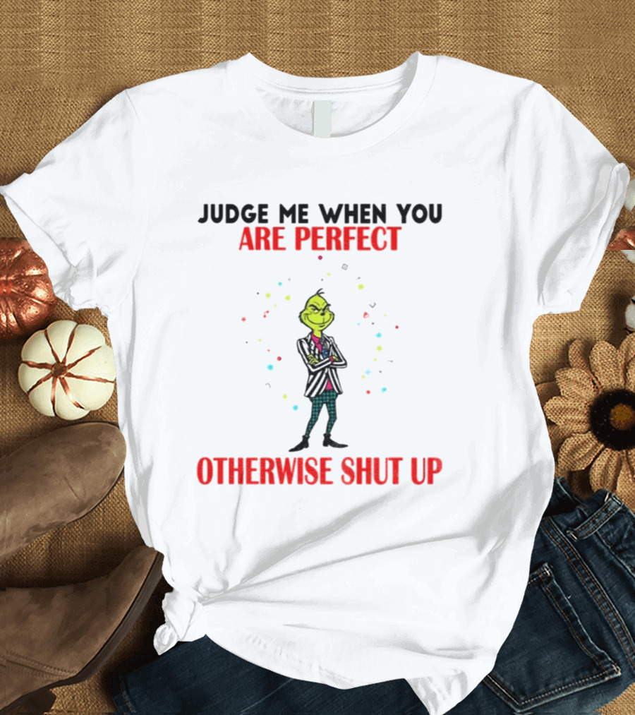 Grinch Judge Me When You Are Perfect Otherwise Shut Up T-Shirt
