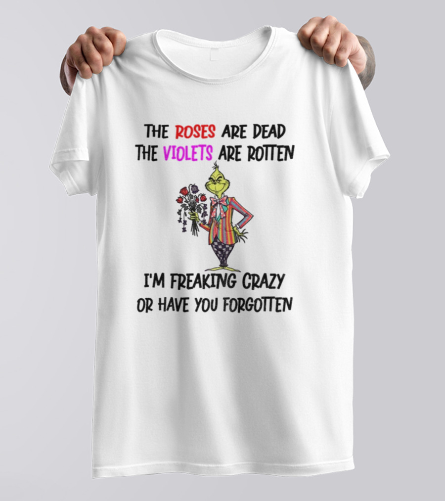 The Grinch Roses Are Dead Violets Are Rotten I'm Freaking Crazy Or Have You Forgotten T-Shirt
