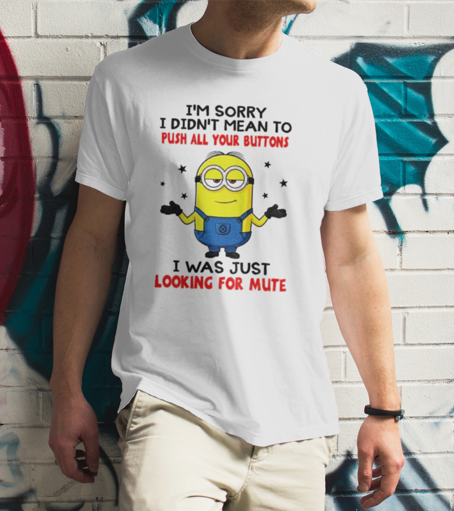 I'm Sorry I Didn't Mean To Push All Your Buttons Minion Just Looking For Mute T-Shirt