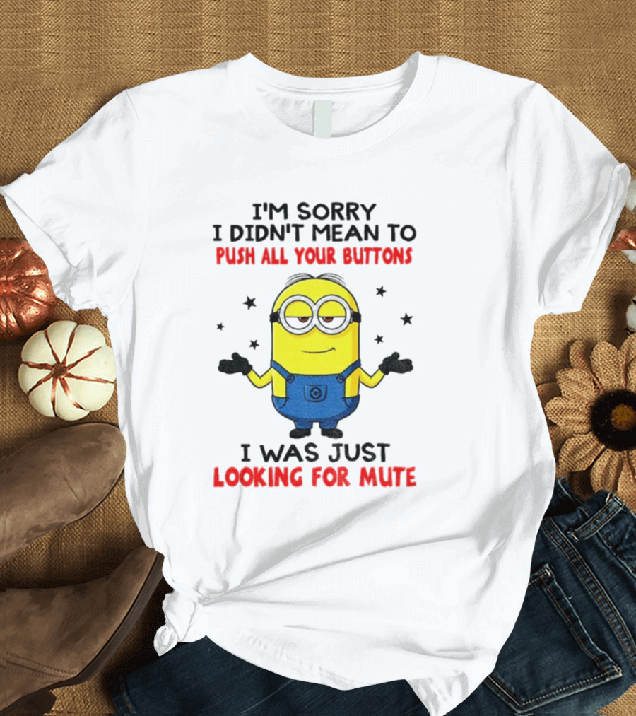 I'm Sorry I Didn't Mean To Push All Your Buttons Minion Just Looking For Mute T-Shirt
