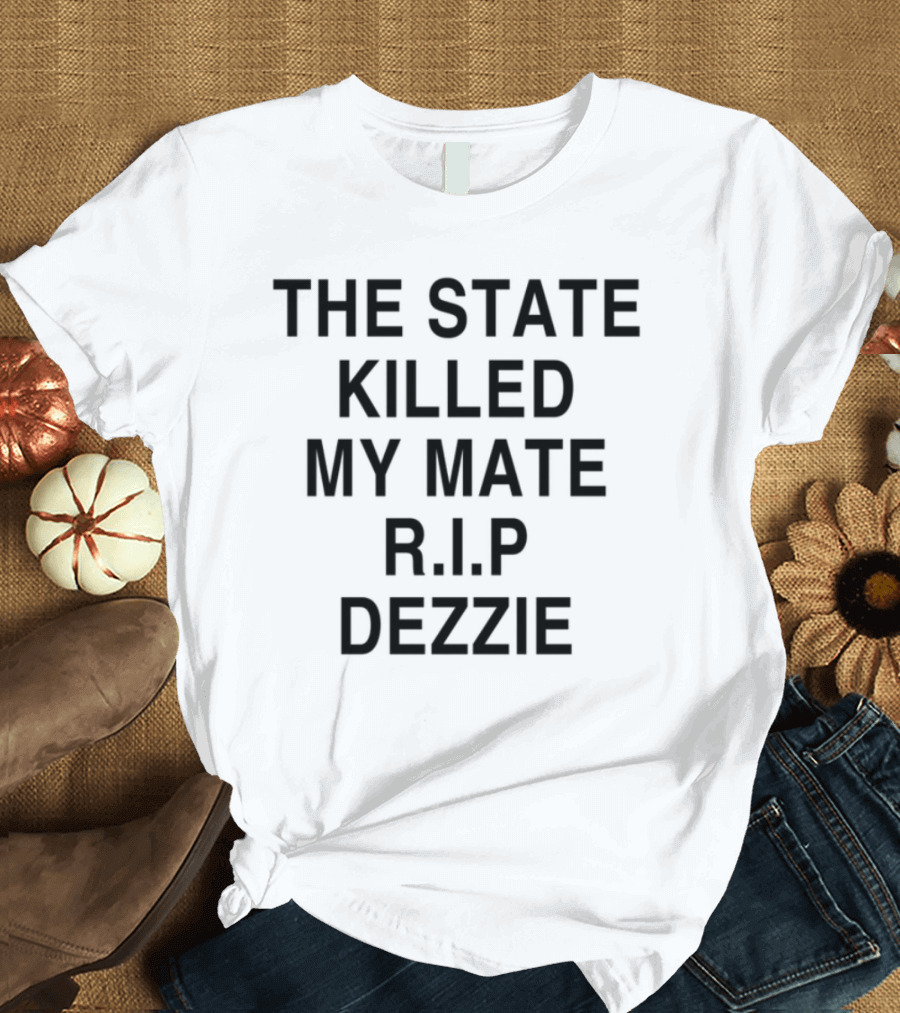 The State Killed My Mate R.I.P Dezzie Ricky Tomlinson T-Shirt