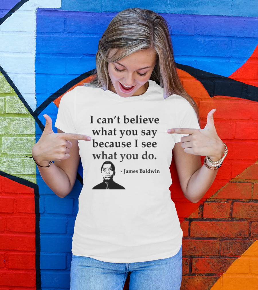 James Baldwin I Can’t Believe What You Say Because I See What You Do T-Shirt