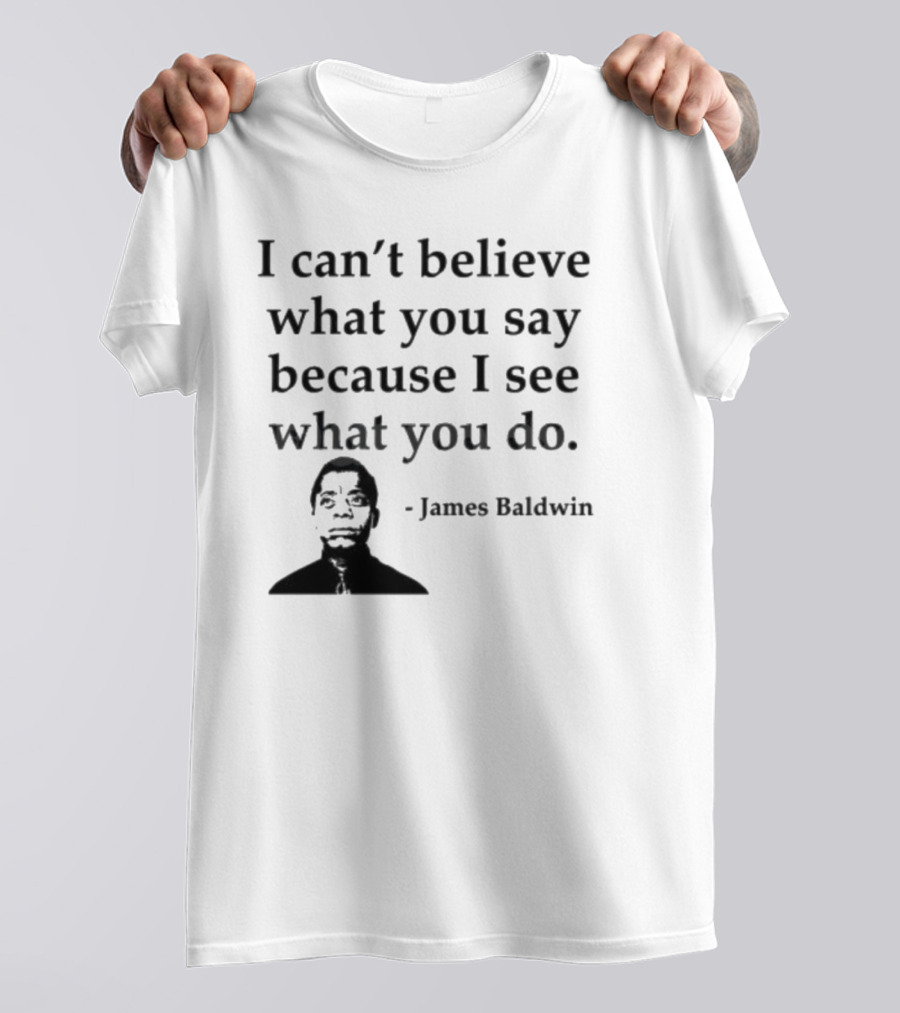 James Baldwin I Can’t Believe What You Say Because I See What You Do T-Shirt