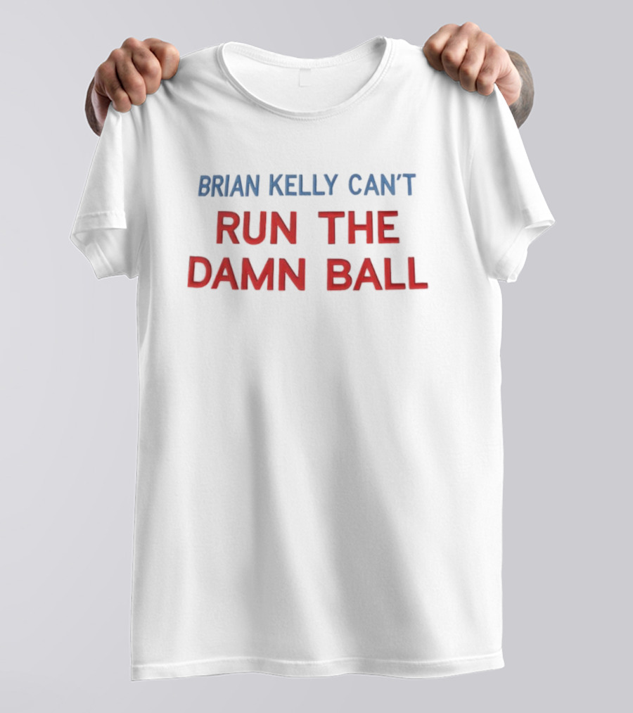 BRIAN KELLY CAN'T RUN THE DAMN BALL T-Shirt