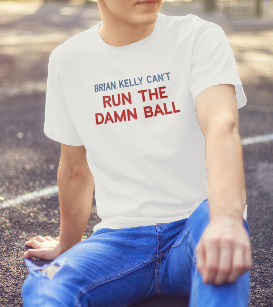 BRIAN KELLY CAN'T RUN THE DAMN BALL T-Shirt
