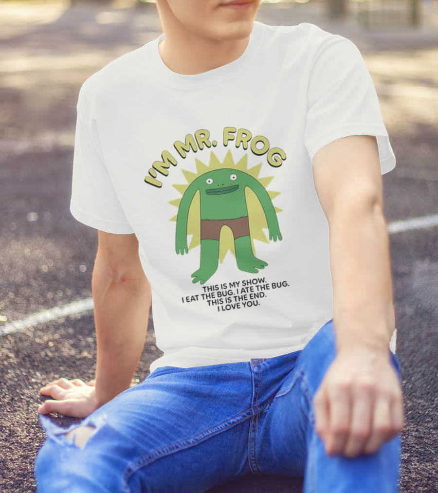I'm Mr Frog This Is My Show I Eat The Bug I Ate The Bug This Is The End I Love You T-Shirt