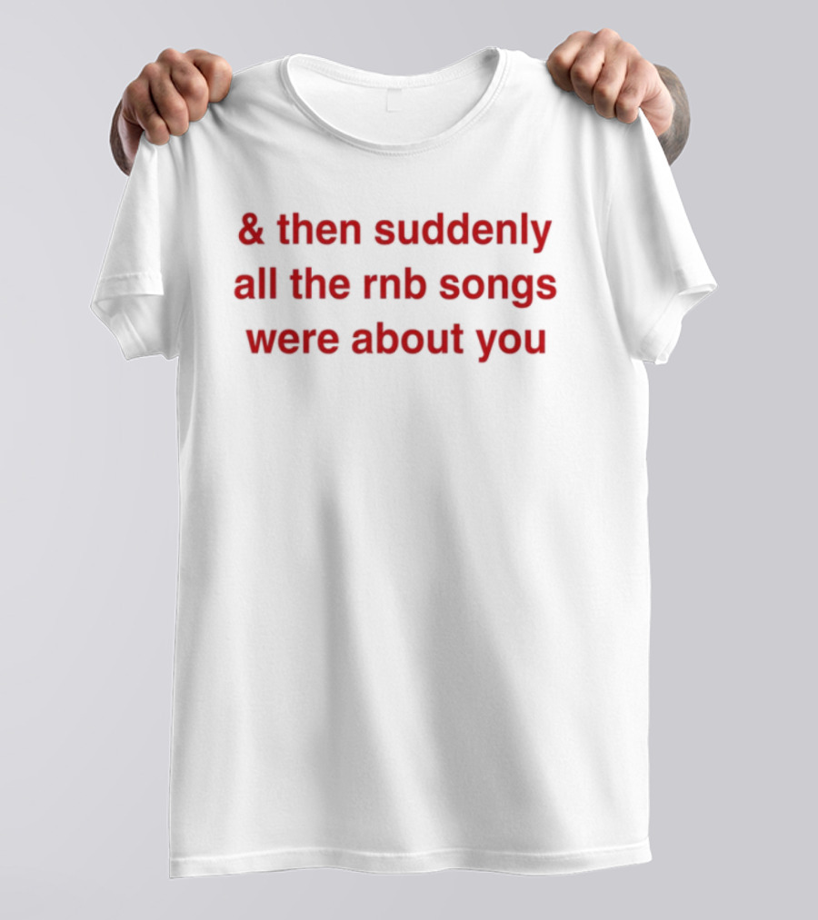 & Then Suddenly All The RnB Songs Were About You Romantic Nostalgic Phrase T-Shirt