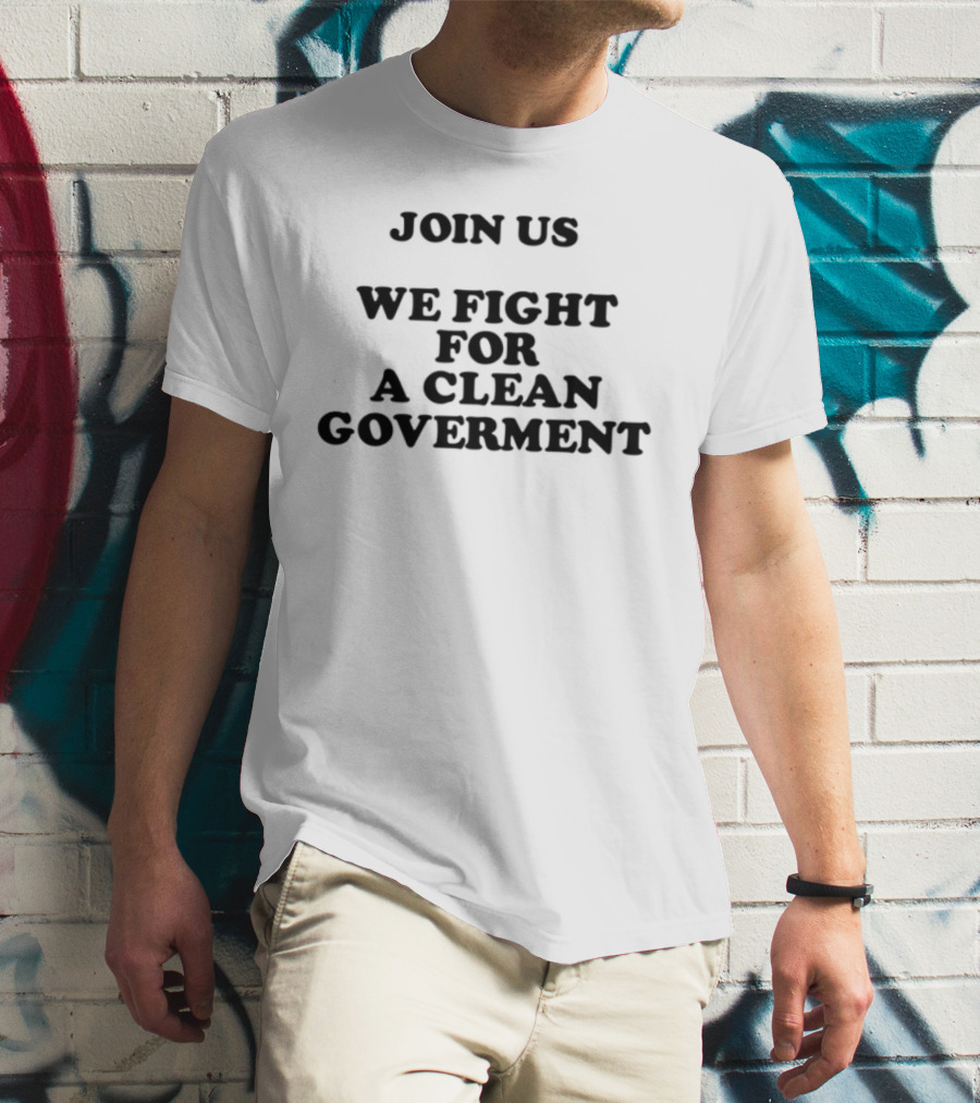 Join Us We Fight For A Clean Government United Movement T-Shirt
