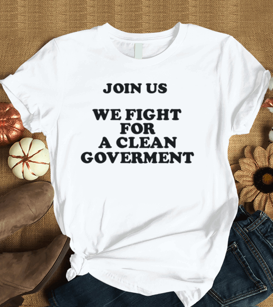 Join Us We Fight For A Clean Government United Movement T-Shirt