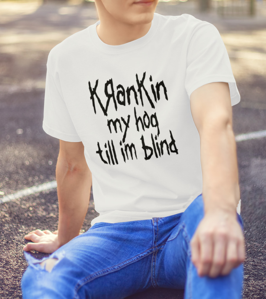 Krankin My Hog Til Im Blind T-Shirt