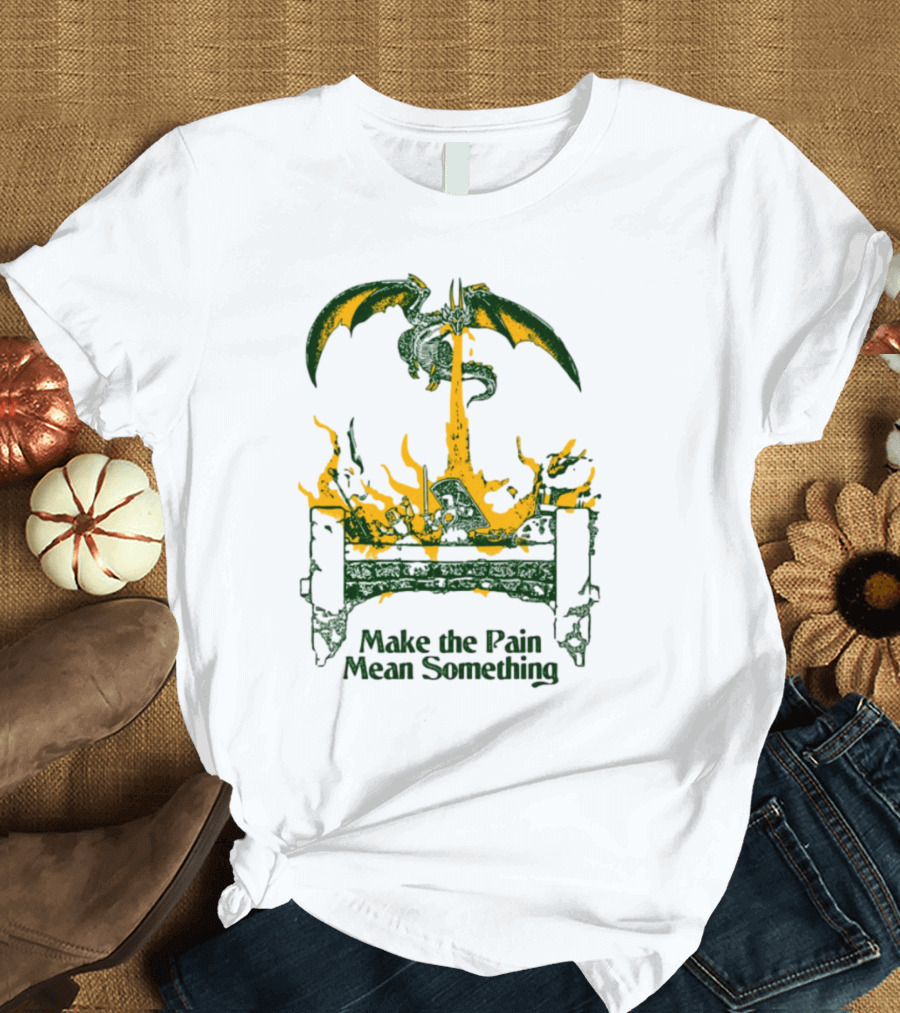 Make The Pain Mean Something Dragon Throne Fire Fantasy T-Shirt