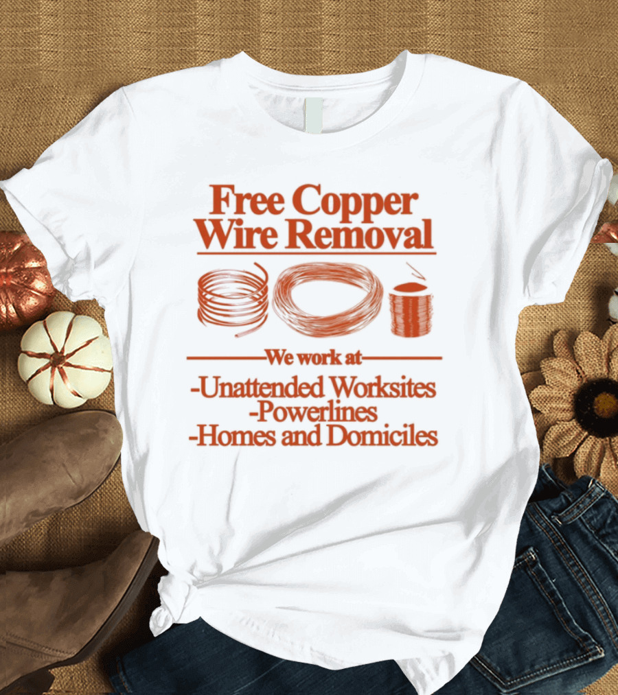 Free Copper Wire Removal Unattended Worksites Powerlines Homes Domiciles T-Shirt