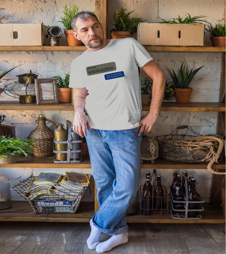 Hey Its Joe Can You Make A That Says This Was Designed By Joe Cool Do You Want Anything Else On It T-Shirt