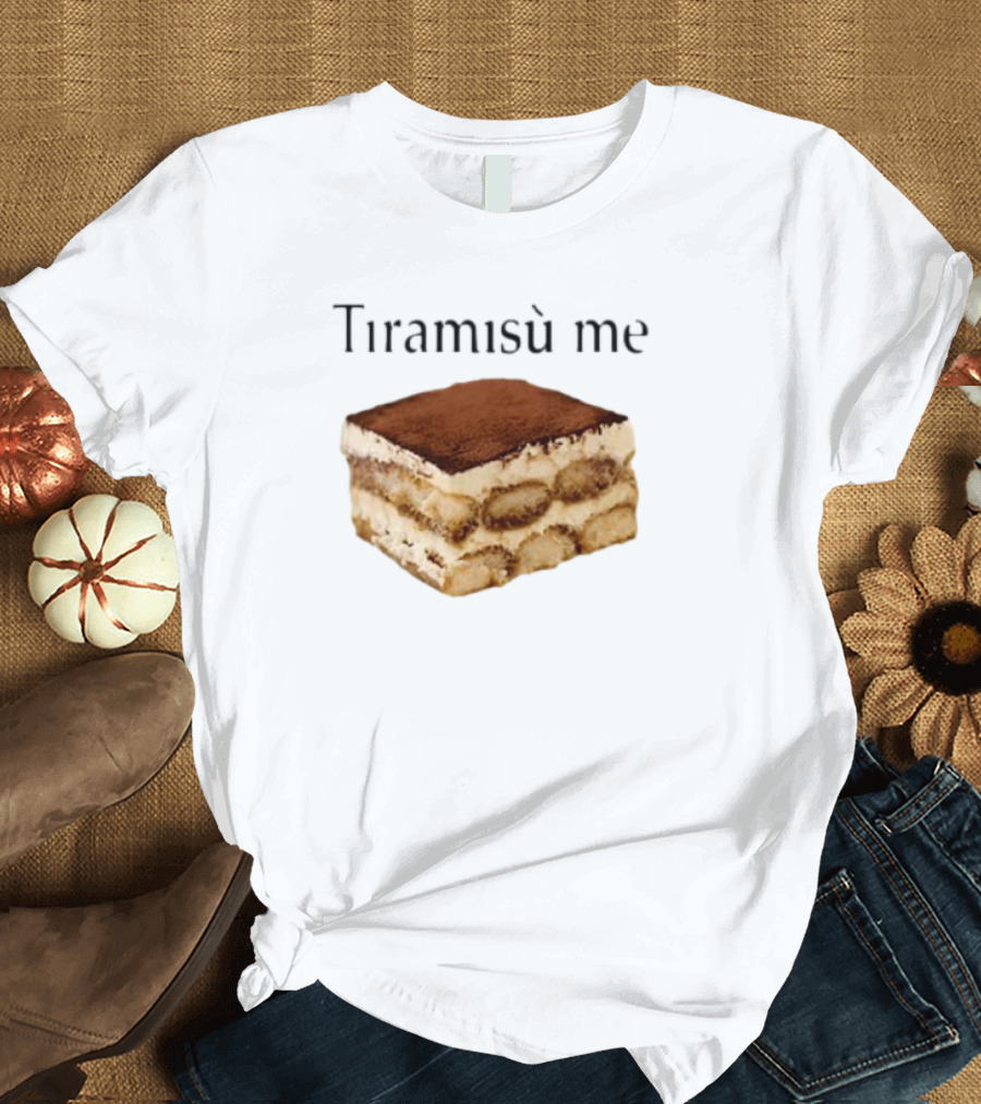 Tiramisu Me Dessert Humor T-Shirt