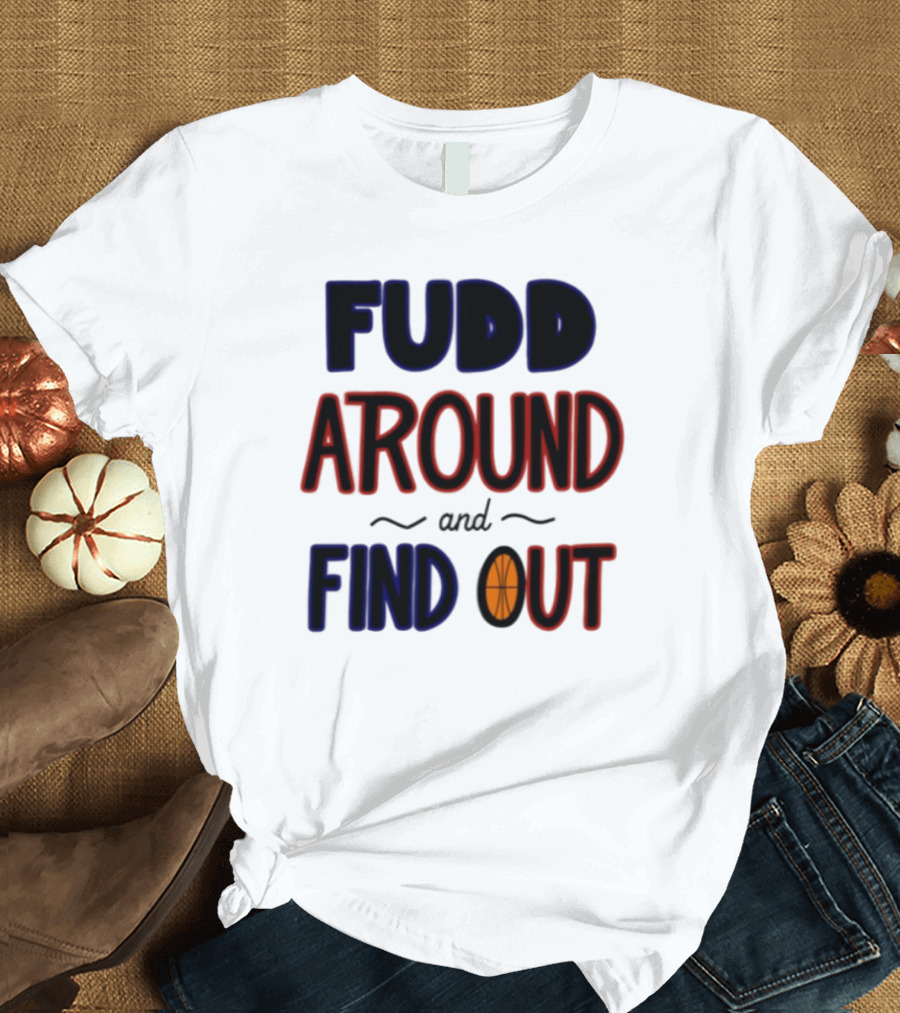 Fudd Around And Find Out Basketball Hoops Inspired Phrase T-Shirt