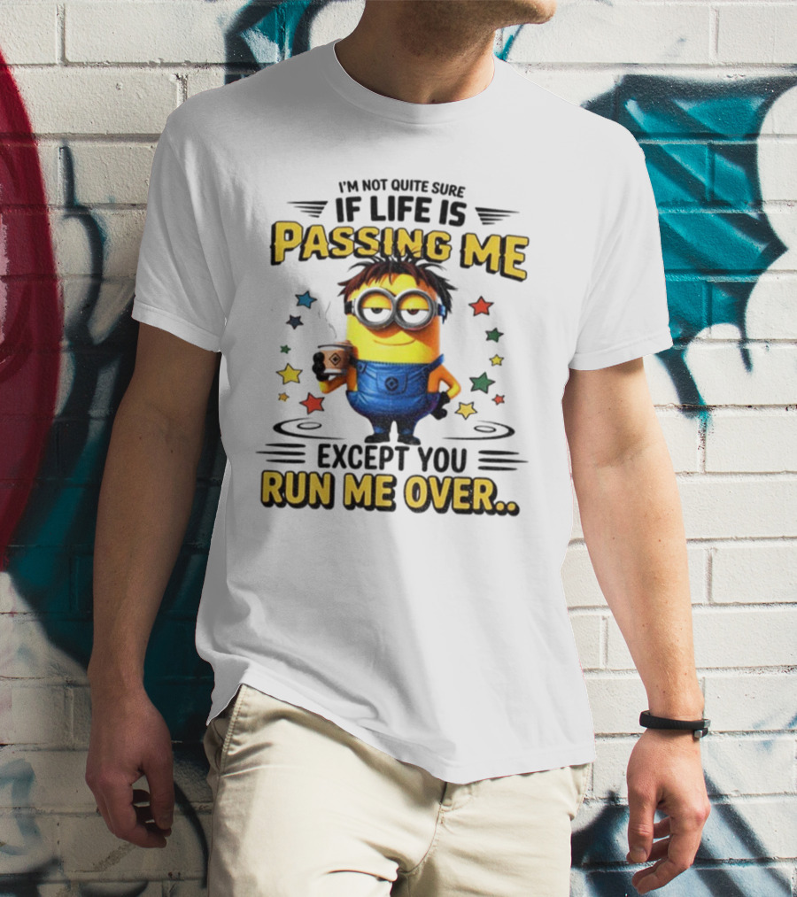 I'm Not Quite Sure If Life Is Passing Me Except You Run Me Over Minion T-Shirt