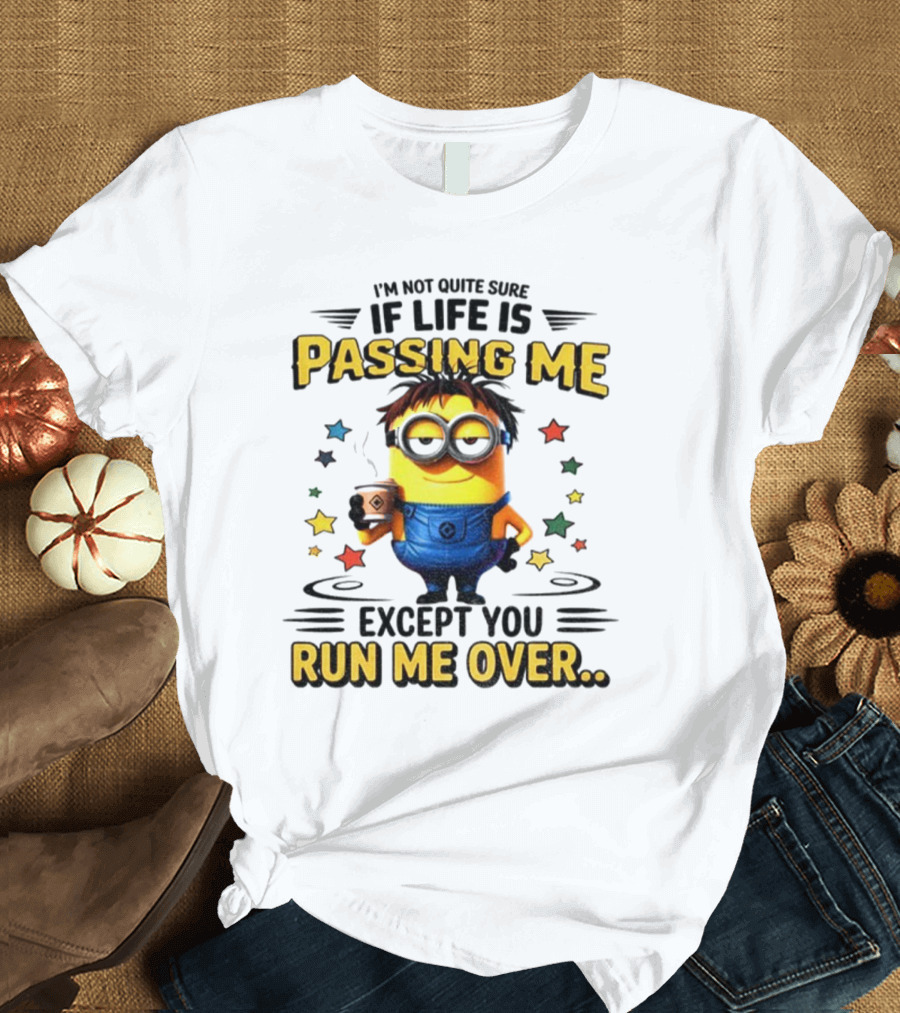 I'm Not Quite Sure If Life Is Passing Me Except You Run Me Over Minion T-Shirt