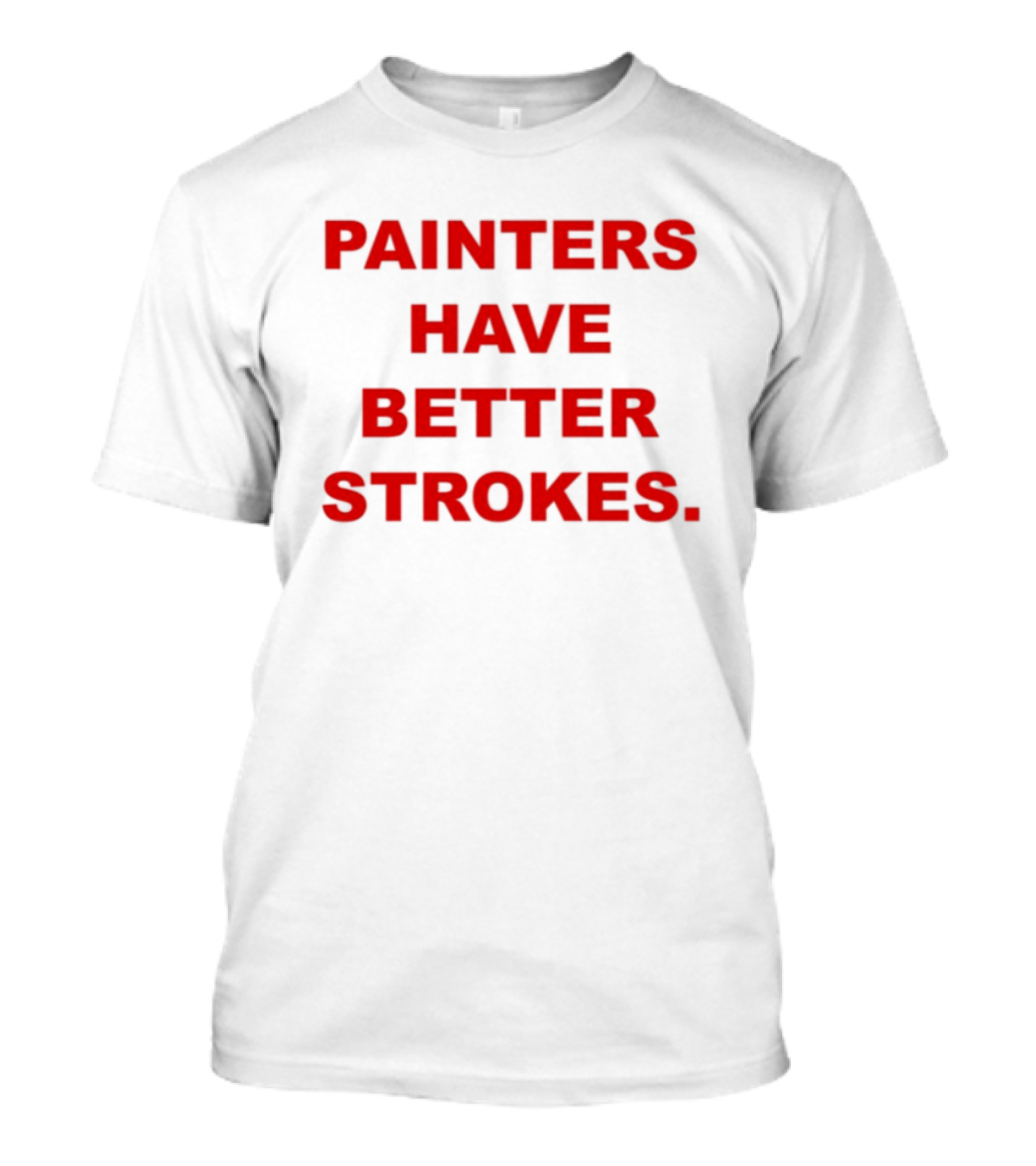 Painters Have Better Strokes Clever Phrase Enthusiast Appeal T-Shirt