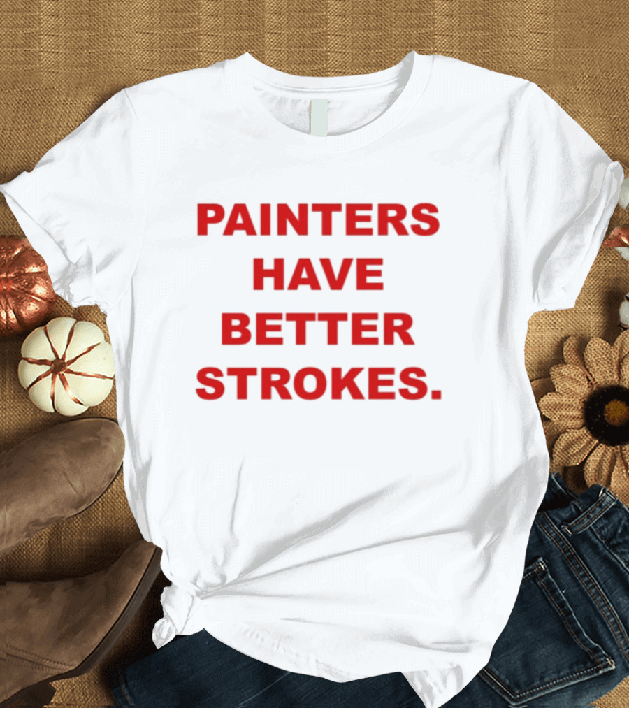 Painters Have Better Strokes Clever Phrase Enthusiast Appeal T-Shirt