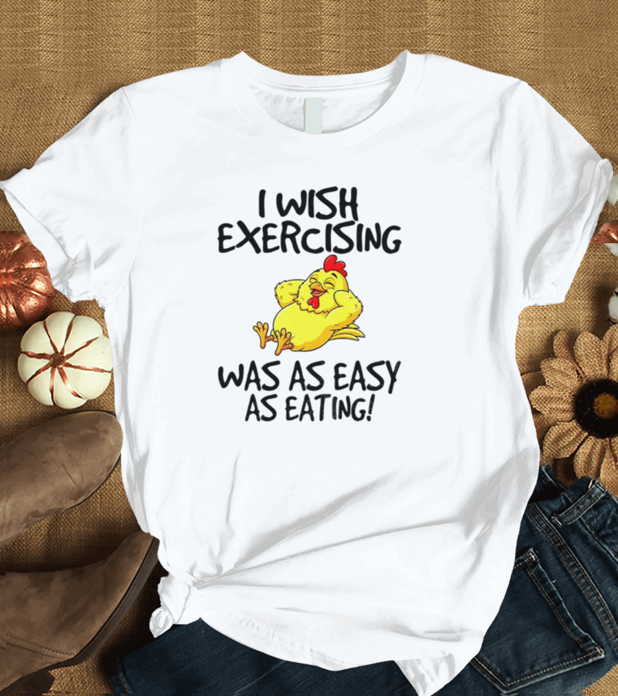 Chicken I Wish Exercising Was As Easy As Eating Relaxed Cartoon Hen T-Shirt