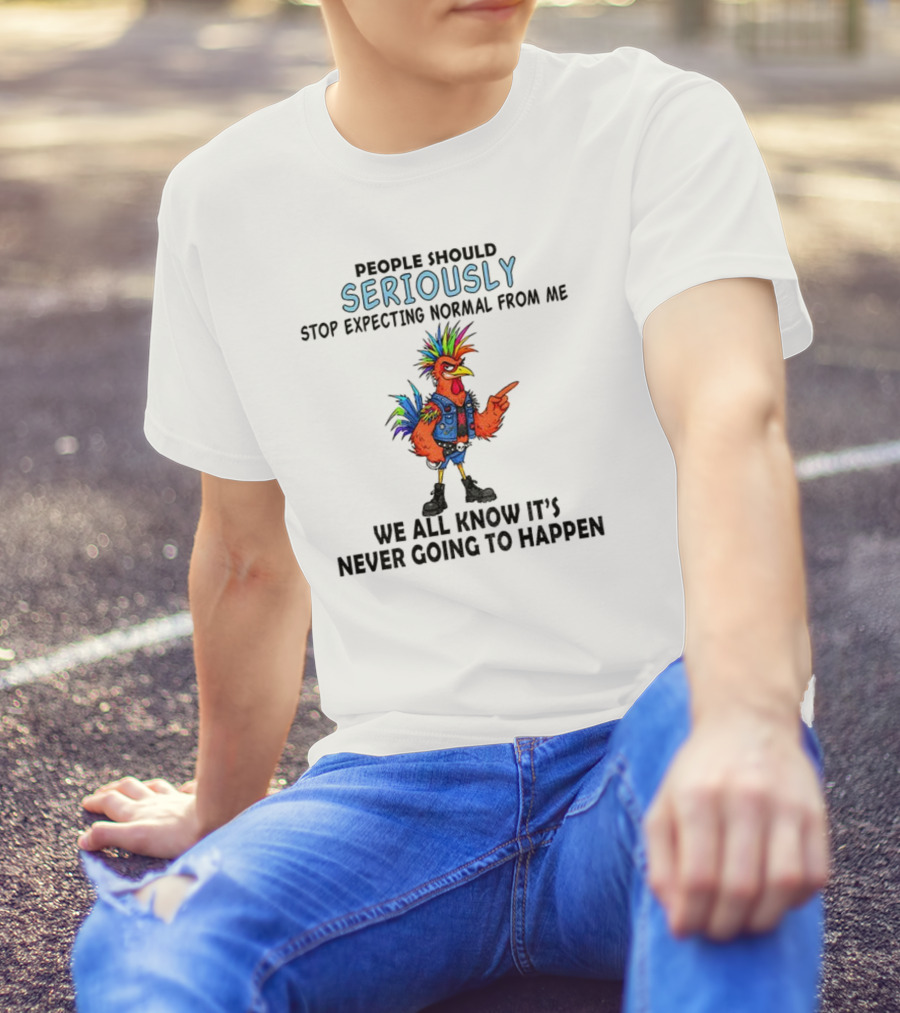 Chicken People Seriously Stop Expecting Normal From Me It's Never Going To Happen Colorful Rooster T-Shirt