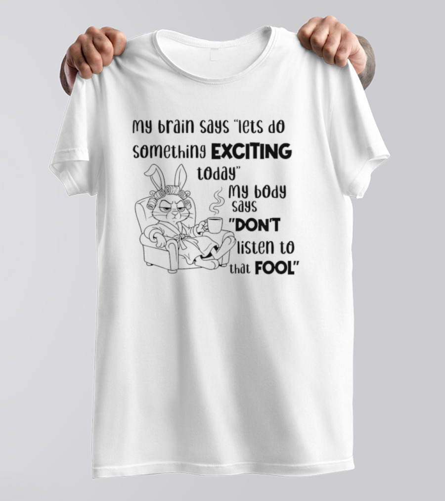 Bunny My Brain Says Let's Do Something Exciting My Body Says Don't Listen To That Fool T-Shirt