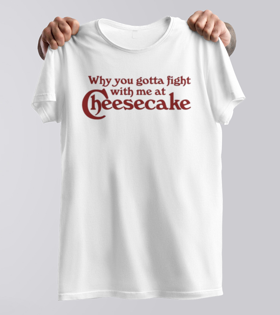 Why You Gotta Fight With Me At Cheesecake Classic Catchphrase T-Shirt