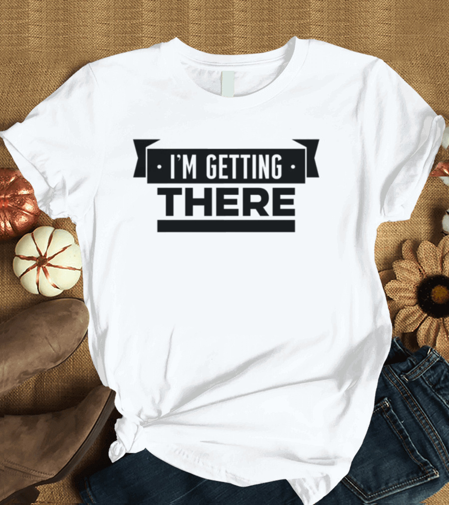 Big Cat I'm Getting There Motivational Phrase Apparel T-Shirt