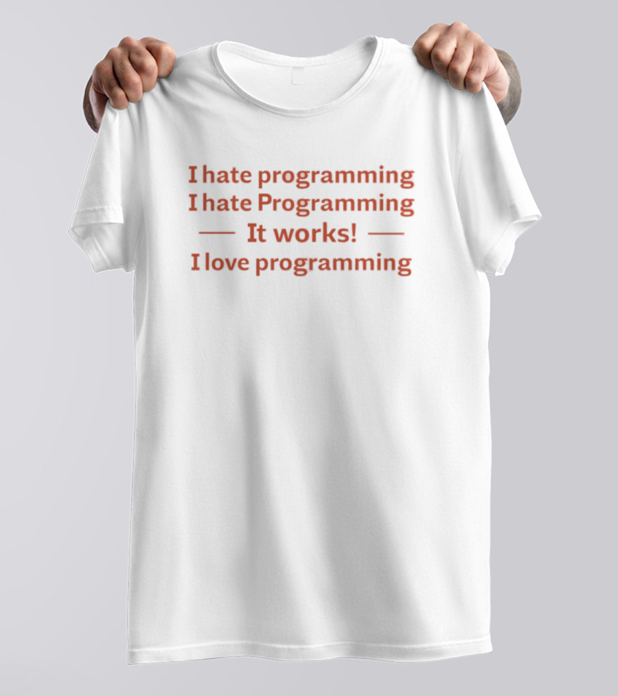 I Hate Programming I Hate Programming It Works I Love Programming Coder Humor T-Shirt