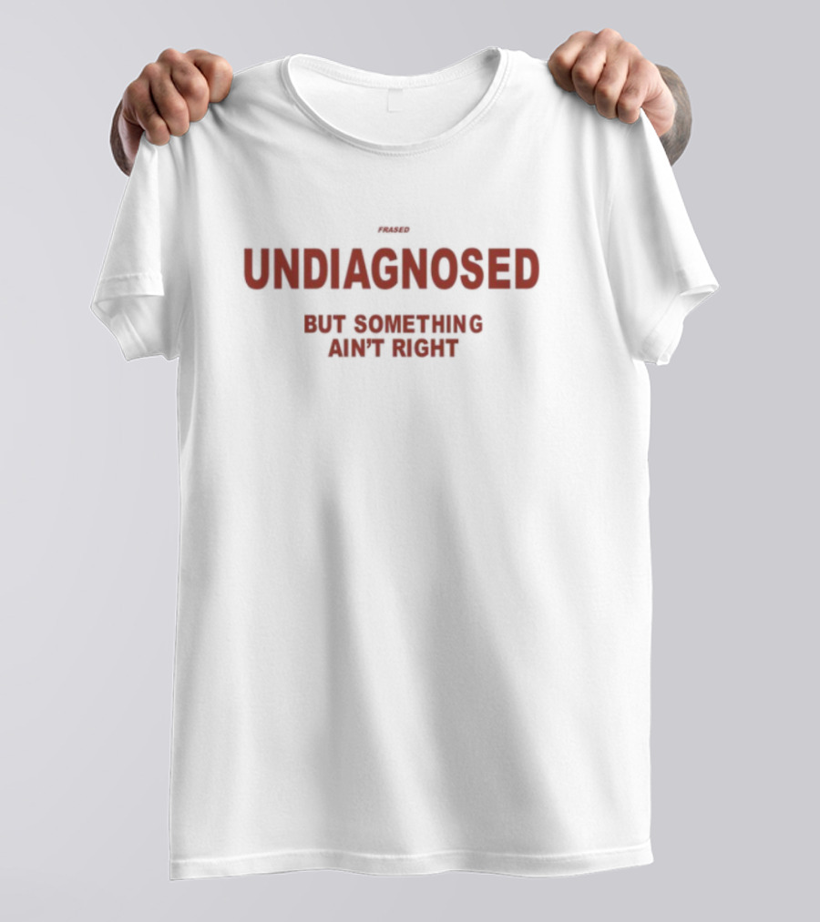 Frased Undiagnosed But Something Ain't Right Statement Tee T-Shirt