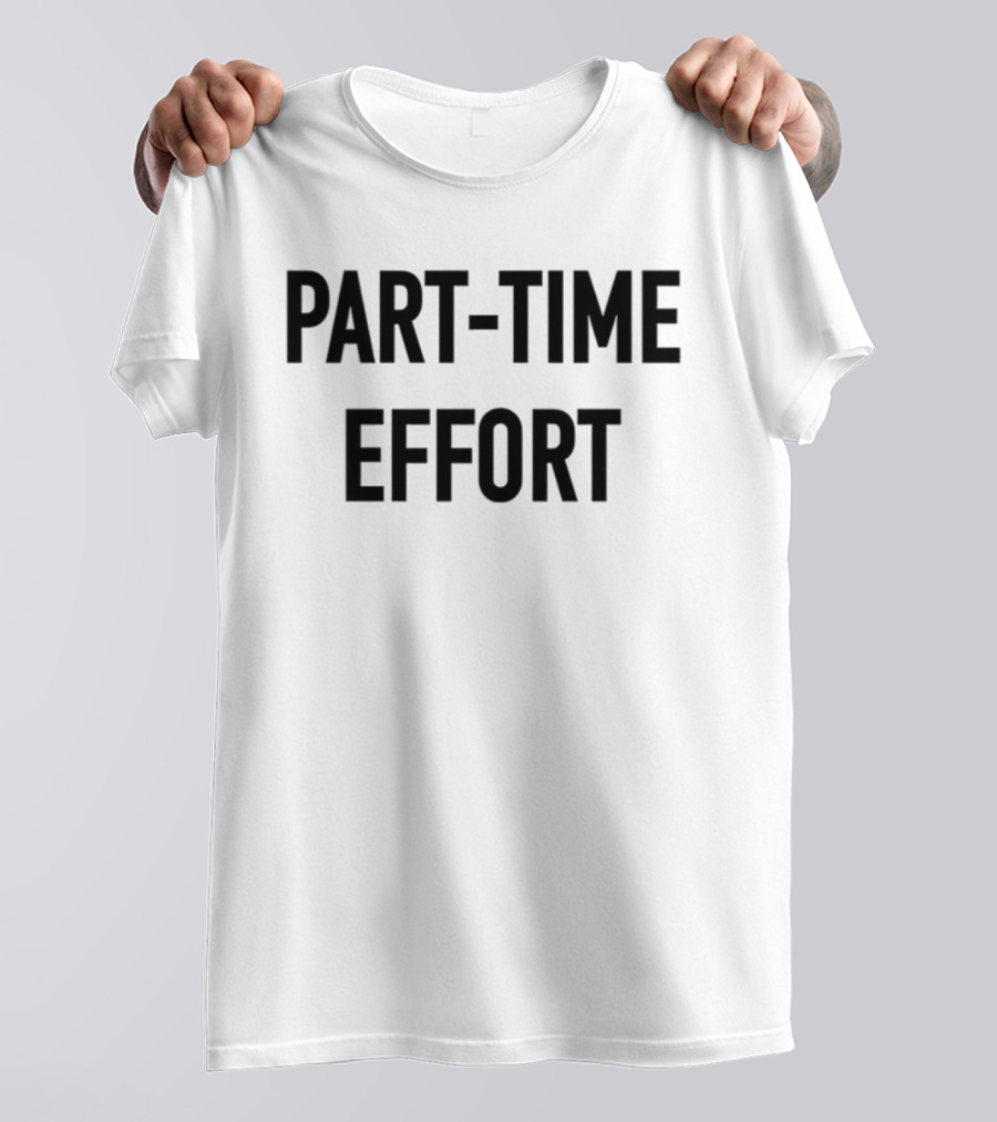 Part-Time Effort Full Time Problem Text-Based Humor T-Shirt