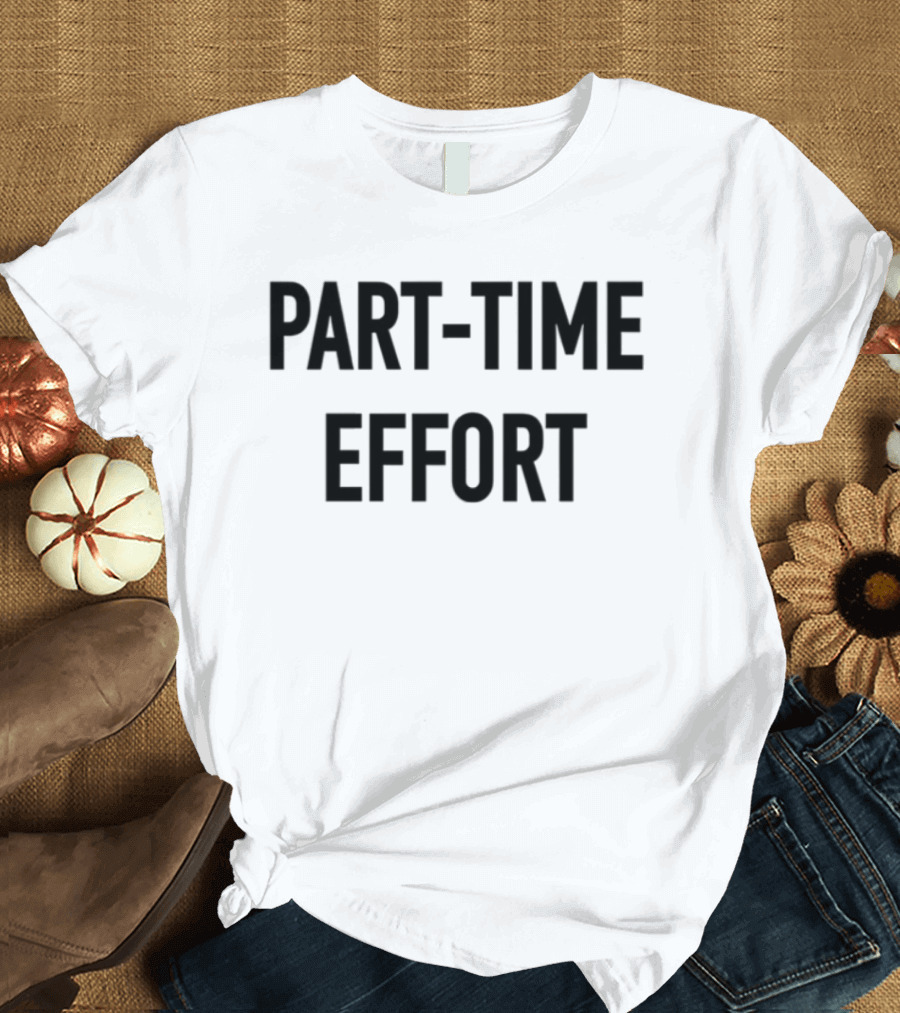 Part-Time Effort Full Time Problem Text-Based Humor T-Shirt