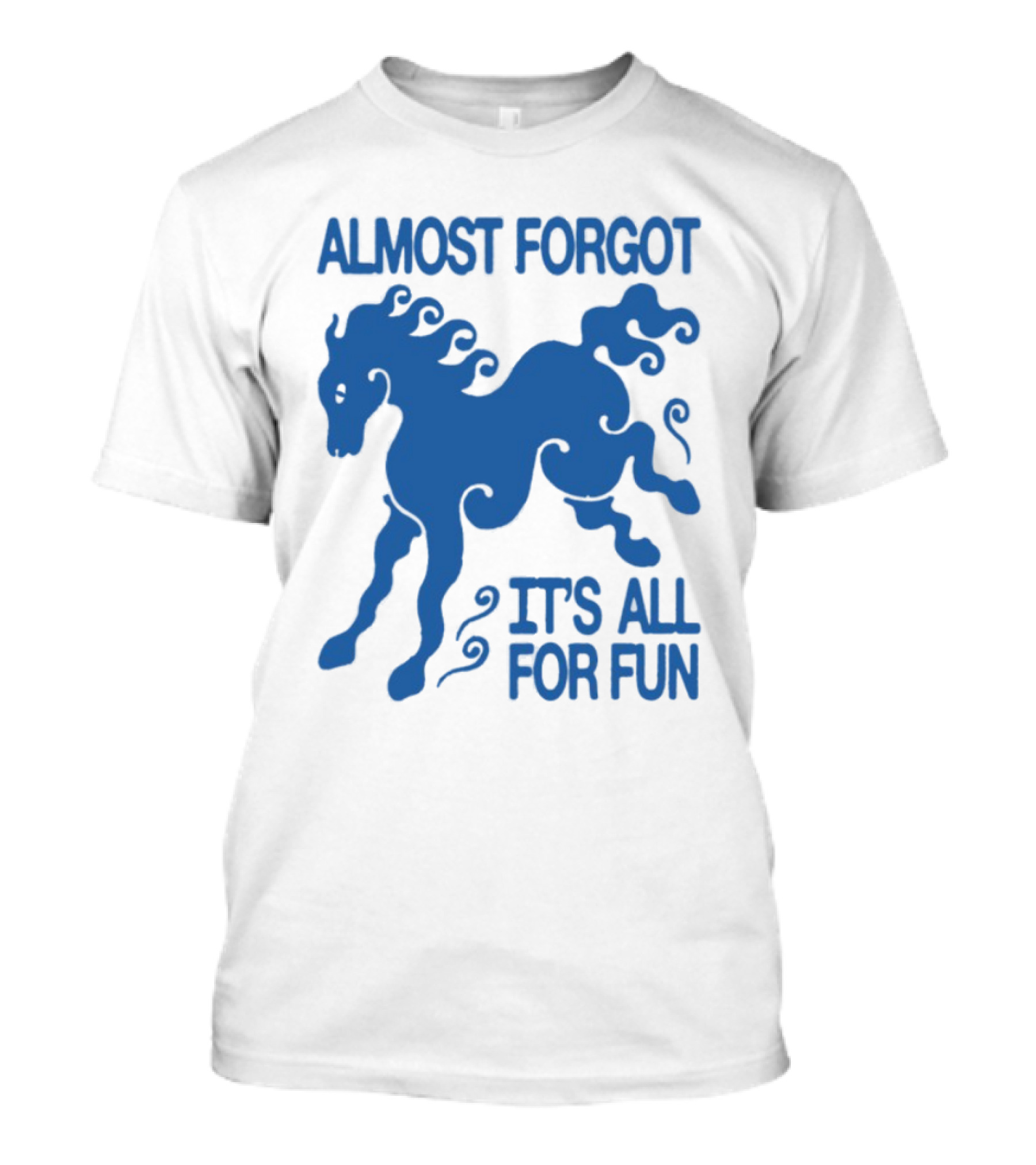 Almost Forgot It's All For Fun Blue Horse Playful Design T-Shirt