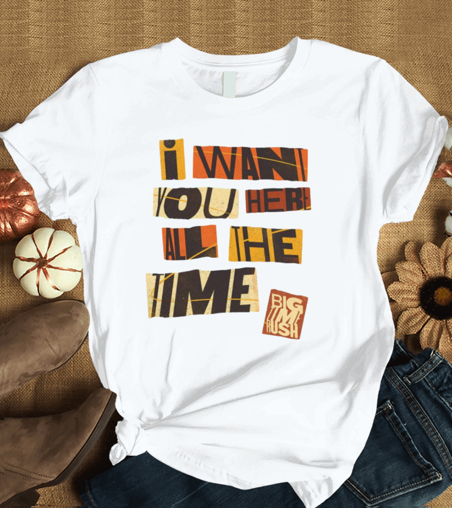 I Want You Here All The Time Big Time Rush T-Shirt