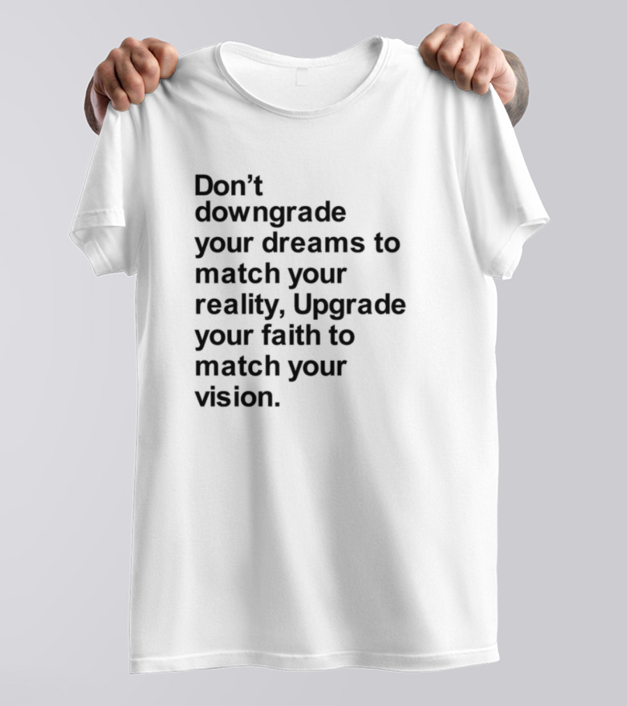 Don't Downgrade Your Dreams Upgrade Your Reality To Match Your Vision T-Shirt