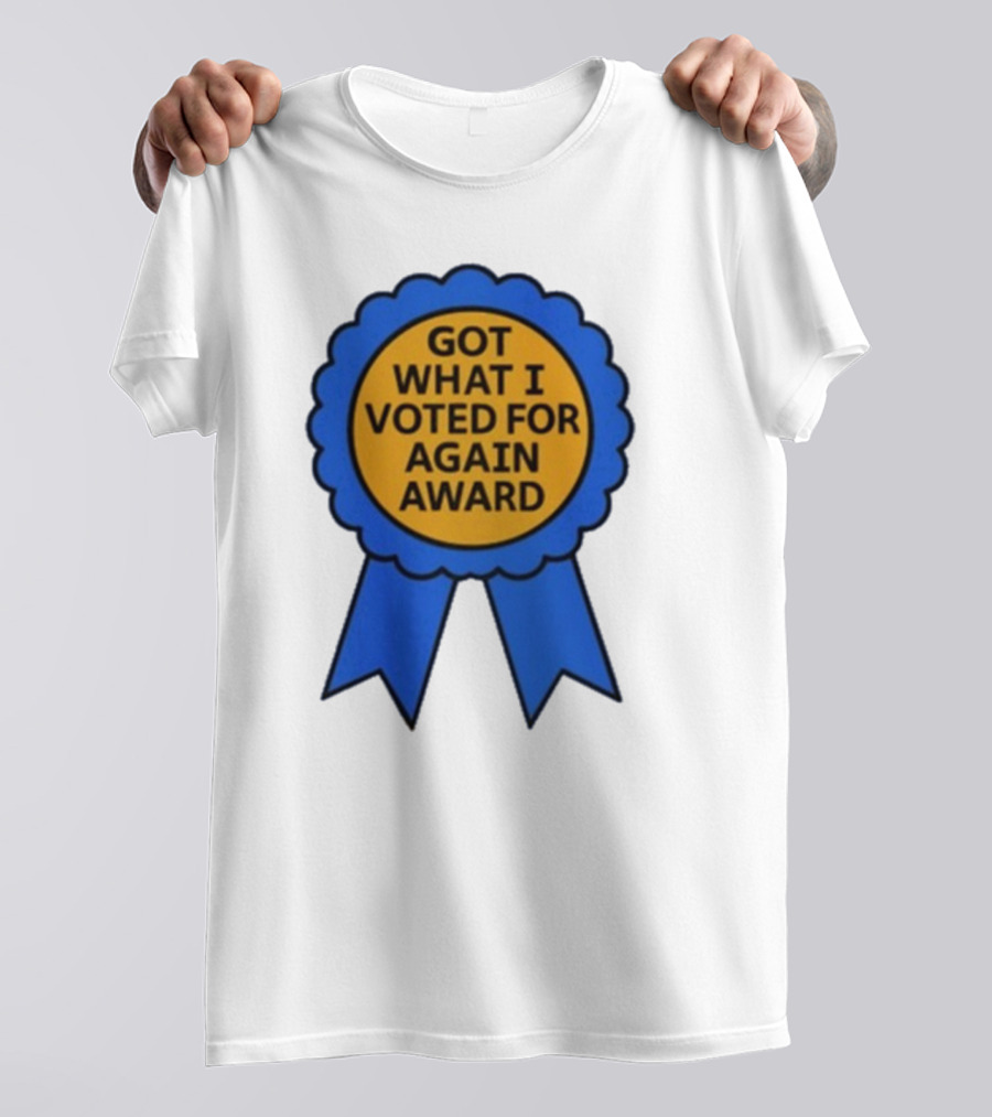 Got What I Voted For Again Award Blue Ribbon T-Shirt