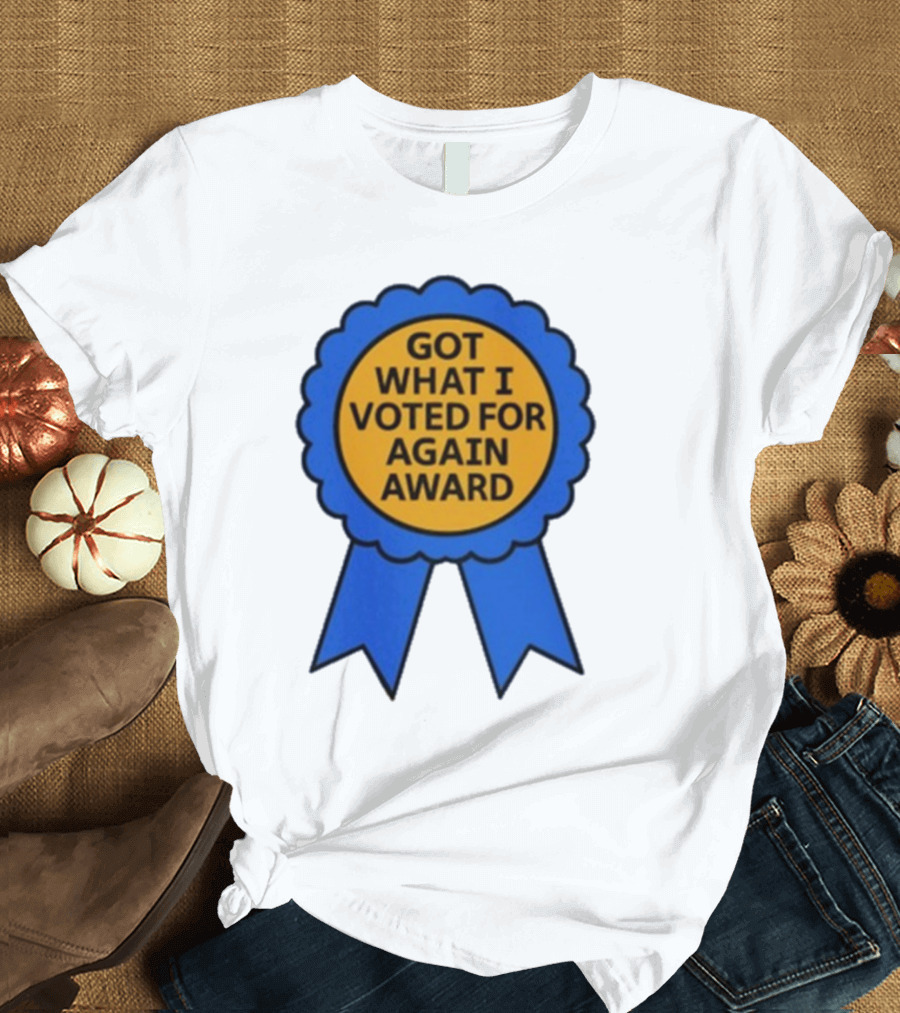 Got What I Voted For Again Award Blue Ribbon T-Shirt